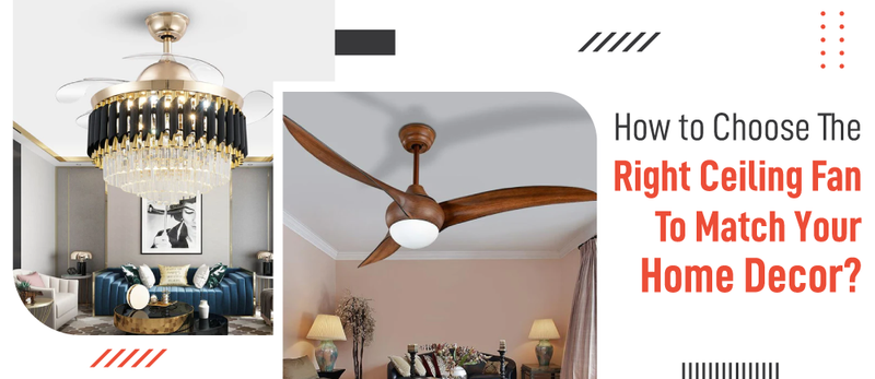 How to Choose The Right Ceiling Fan To Match Your Home Decor ?